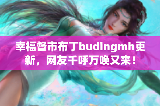 幸福督市布丁budingmh更新，网友千呼万唤又来！