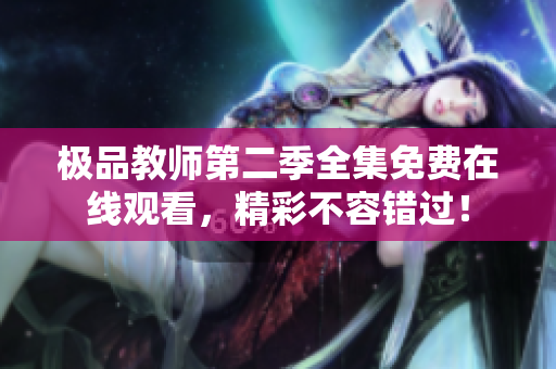 极品教师第二季全集免费在线观看，精彩不容错过！