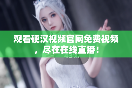 观看硬汉视频官网免费视频，尽在在线直播！
