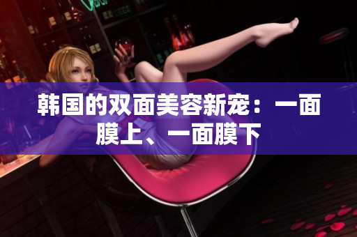 韩国的双面美容新宠：一面膜上、一面膜下