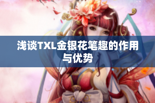 浅谈TXL金银花笔趣的作用与优势