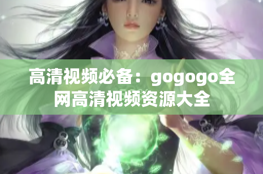 高清视频必备：gogogo全网高清视频资源大全