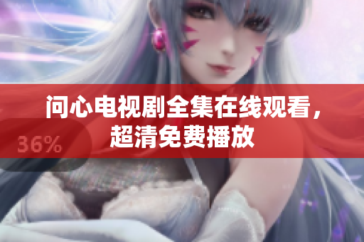 问心电视剧全集在线观看，超清免费播放
