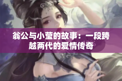 翁公与小莹的故事：一段跨越两代的爱情传奇