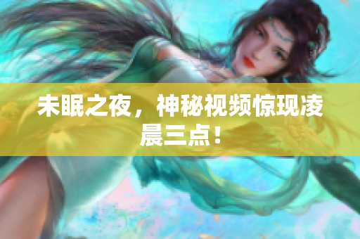 未眠之夜，神秘视频惊现凌晨三点！