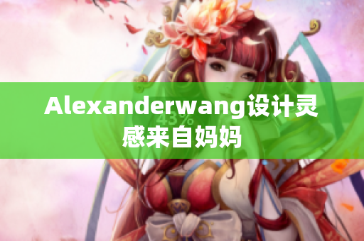 Alexanderwang设计灵感来自妈妈