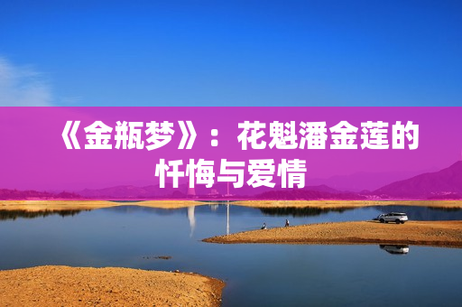 《金瓶梦》：花魁潘金莲的忏悔与爱情