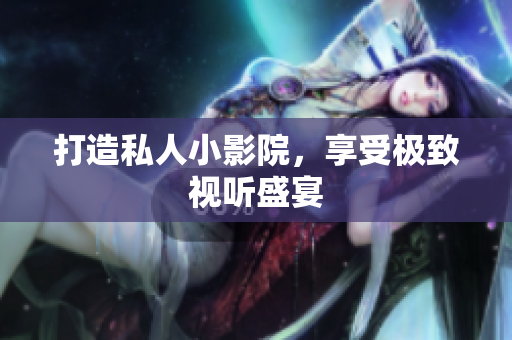 打造私人小影院，享受极致视听盛宴