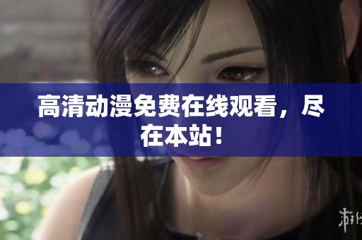 高清动漫免费在线观看，尽在本站！