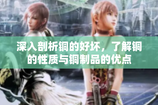 深入剖析铜的好坏，了解铜的性质与铜制品的优点