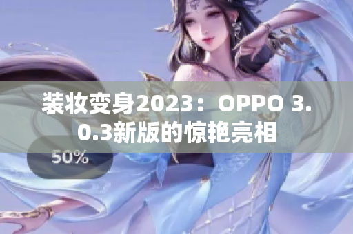 装妆变身2023：OPPO 3.0.3新版的惊艳亮相