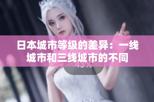 日本城市等级的差异：一线城市和三线城市的不同