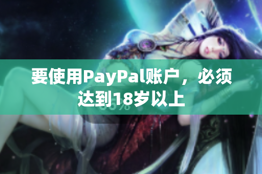 要使用PayPal账户，必须达到18岁以上
