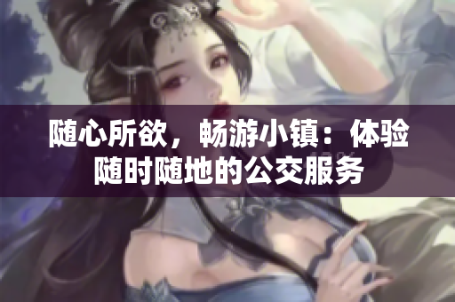 随心所欲，畅游小镇：体验随时随地的公交服务