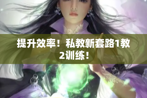 提升效率！私教新套路1教2训练！