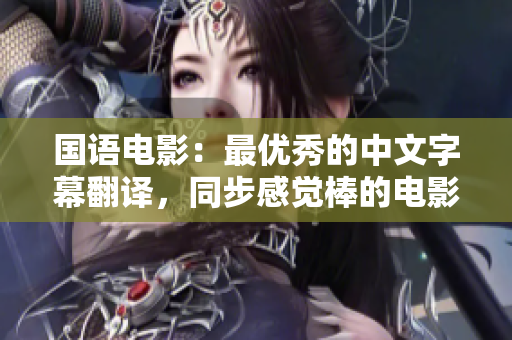 国语电影：最优秀的中文字幕翻译，同步感觉棒的电影享受