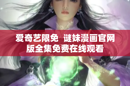 爱奇艺限免  谜妹漫画官网版全集免费在线观看