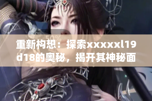重新构想：探索xxxxxl19d18的奥秘，揭开其神秘面纱)