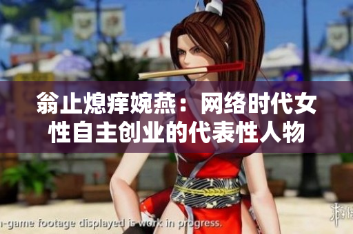翁止熄痒婉燕：网络时代女性自主创业的代表性人物