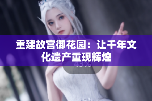 重建故宫御花园：让千年文化遗产重现辉煌