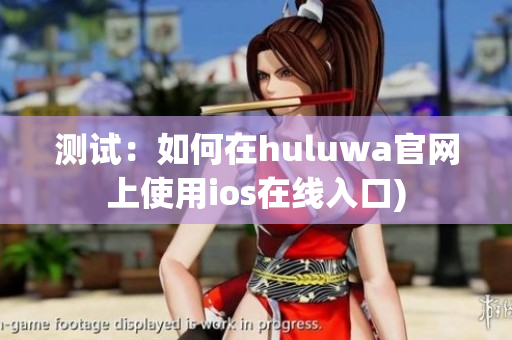 测试：如何在huluwa官网上使用ios在线入口)