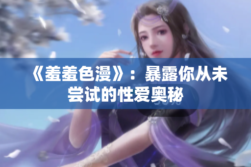 《羞羞色漫》：暴露你从未尝试的性爱奥秘