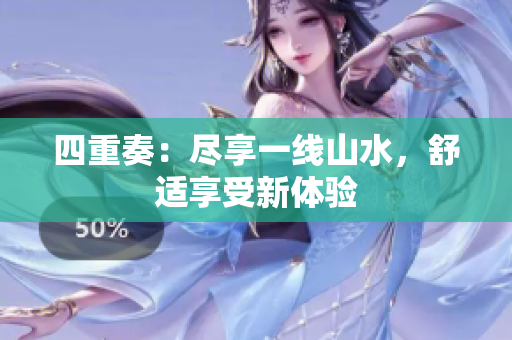 四重奏：尽享一线山水，舒适享受新体验
