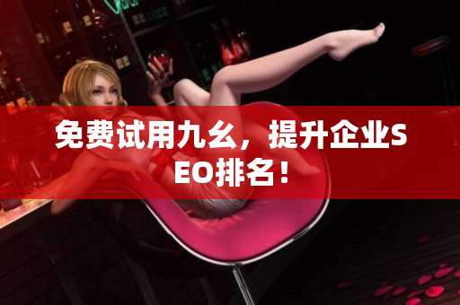 免费试用九幺，提升企业SEO排名！