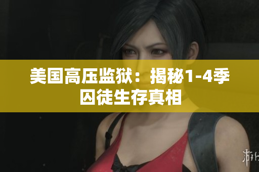 美国高压监狱：揭秘1-4季囚徒生存真相