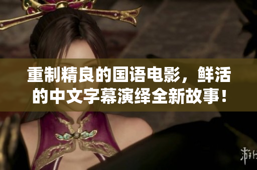 重制精良的国语电影，鲜活的中文字幕演绎全新故事！