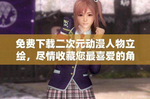免费下载二次元动漫人物立绘，尽情收藏您最喜爱的角色！