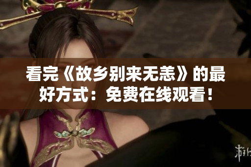 看完《故乡别来无恙》的最好方式：免费在线观看！