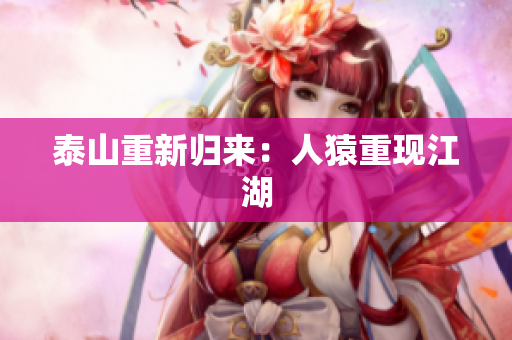 泰山重新归来：人猿重现江湖
