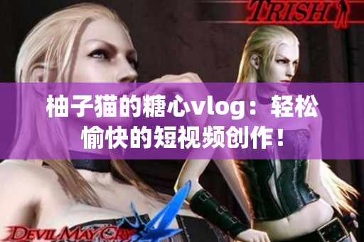 柚子猫的糖心vlog：轻松愉快的短视频创作！