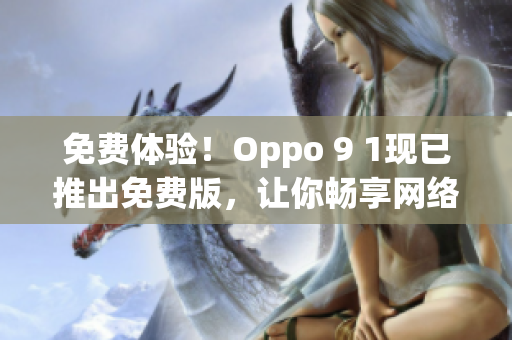 免费体验！Oppo 9 1现已推出免费版，让你畅享网络世界