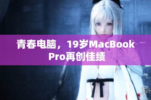 青春电脑，19岁MacBook Pro再创佳绩
