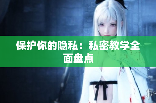 保护你的隐私：私密教学全面盘点