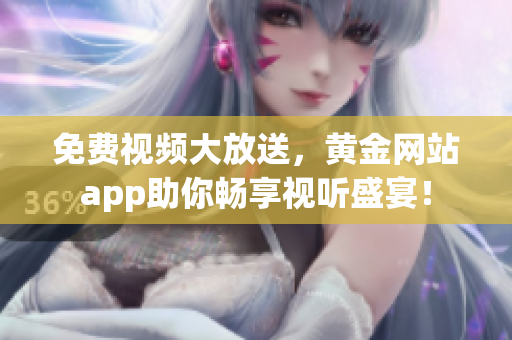 免费视频大放送，黄金网站app助你畅享视听盛宴！