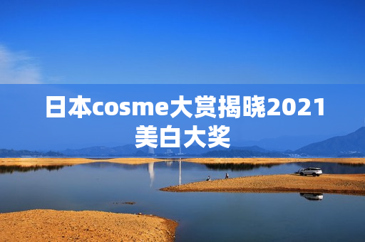 日本cosme大赏揭晓2021美白大奖