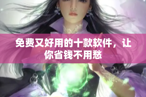 免费又好用的十款软件，让你省钱不用愁
