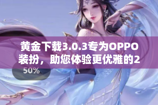 黄金下载3.0.3专为OPPO装扮，助您体验更优雅的2023