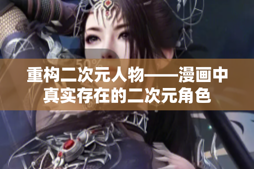 重构二次元人物——漫画中真实存在的二次元角色