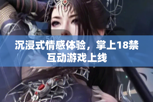 沉浸式情感体验，掌上18禁互动游戏上线