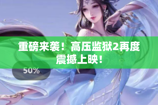 重磅来袭！高压监狱2再度震撼上映！