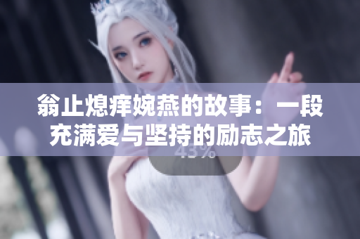 翁止熄痒婉燕的故事：一段充满爱与坚持的励志之旅