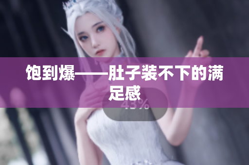 饱到爆——肚子装不下的满足感