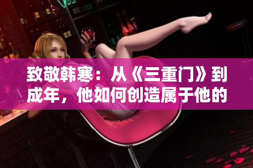 致敬韩寒：从《三重门》到成年，他如何创造属于他的世界