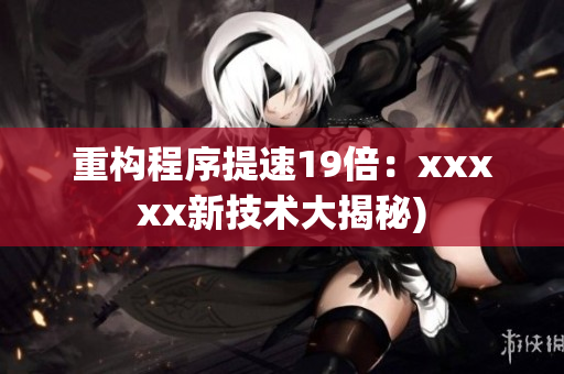 重构程序提速19倍：xxxxx新技术大揭秘)