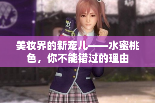 美妆界的新宠儿——水蜜桃色，你不能错过的理由