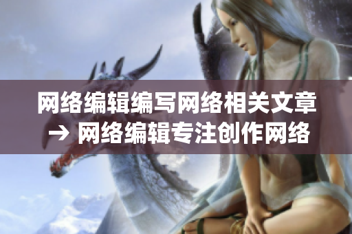 网络编辑编写网络相关文章 → 网络编辑专注创作网络内容)